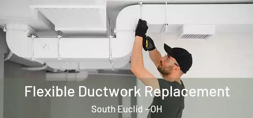  Flexible Ductwork Replacement South Euclid - OH